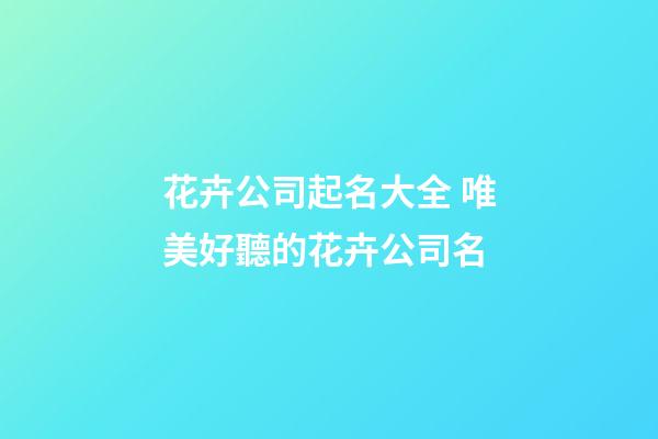 花卉公司起名大全 唯美好聽的花卉公司名